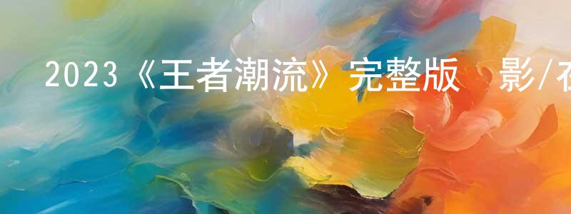2023《王者潮流》完整版電影/在線觀看/百度云-美劇天堂 陳鵬鳴的blog
